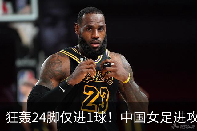 狂轰24脚仅进1球！中国女足进攻效率堪忧无缘亚运连胜